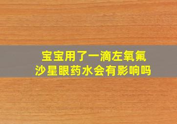 宝宝用了一滴左氧氟沙星眼药水会有影响吗