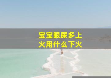 宝宝眼屎多上火用什么下火