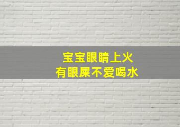 宝宝眼睛上火有眼屎不爱喝水