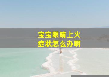 宝宝眼睛上火症状怎么办啊