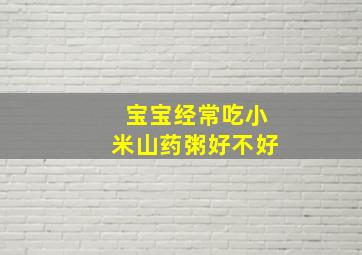 宝宝经常吃小米山药粥好不好