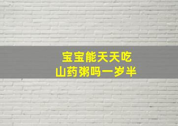 宝宝能天天吃山药粥吗一岁半