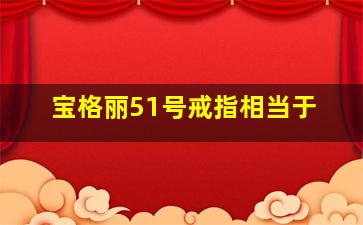 宝格丽51号戒指相当于