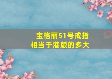 宝格丽51号戒指相当于港版的多大