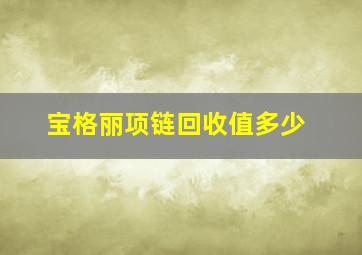 宝格丽项链回收值多少