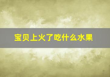 宝贝上火了吃什么水果