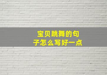 宝贝跳舞的句子怎么写好一点