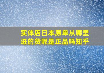 实体店日本原单从哪里进的货呢是正品吗知乎