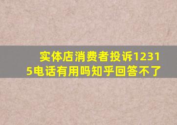 实体店消费者投诉12315电话有用吗知乎回答不了