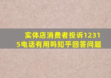 实体店消费者投诉12315电话有用吗知乎回答问题