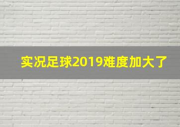 实况足球2019难度加大了