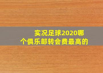 实况足球2020哪个俱乐部转会费最高的