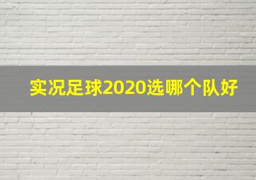 实况足球2020选哪个队好