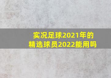 实况足球2021年的精选球员2022能用吗