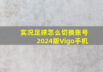 实况足球怎么切换账号2024版Vigo手机