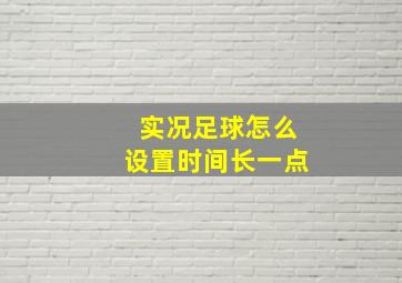 实况足球怎么设置时间长一点