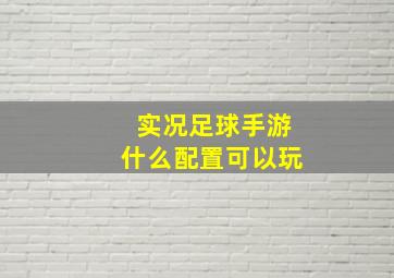 实况足球手游什么配置可以玩