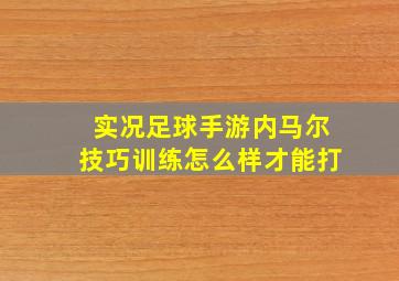 实况足球手游内马尔技巧训练怎么样才能打