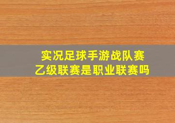 实况足球手游战队赛乙级联赛是职业联赛吗