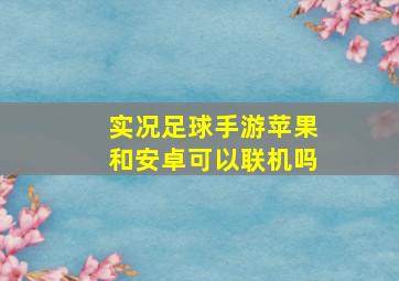 实况足球手游苹果和安卓可以联机吗