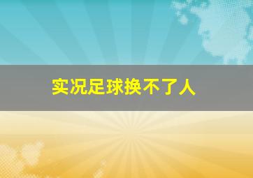 实况足球换不了人