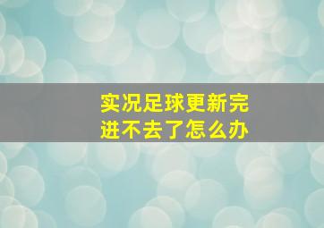 实况足球更新完进不去了怎么办