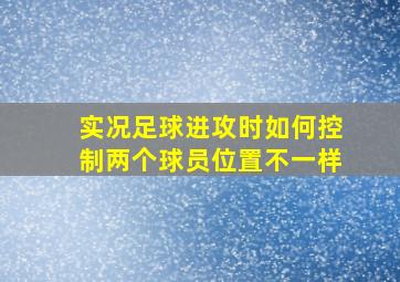 实况足球进攻时如何控制两个球员位置不一样