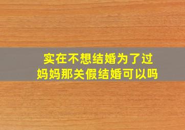 实在不想结婚为了过妈妈那关假结婚可以吗