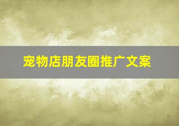 宠物店朋友圈推广文案