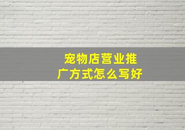 宠物店营业推广方式怎么写好