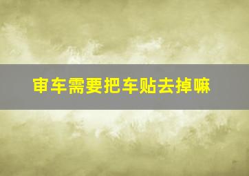 审车需要把车贴去掉嘛