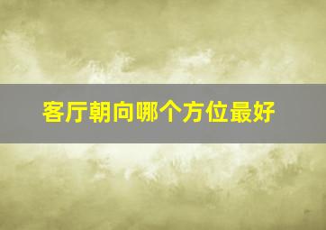 客厅朝向哪个方位最好