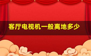 客厅电视机一般离地多少