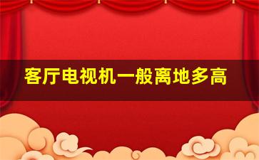 客厅电视机一般离地多高