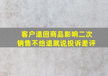 客户退回商品影响二次销售不给退就说投诉差评