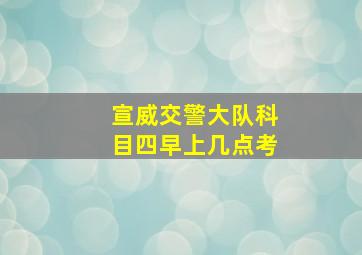 宣威交警大队科目四早上几点考