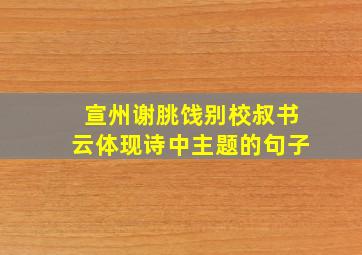 宣州谢朓饯别校叔书云体现诗中主题的句子