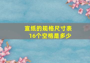 宣纸的规格尺寸表16个空格是多少