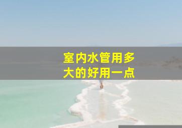 室内水管用多大的好用一点