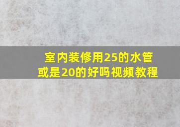 室内装修用25的水管或是20的好吗视频教程