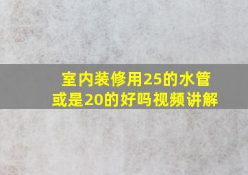 室内装修用25的水管或是20的好吗视频讲解