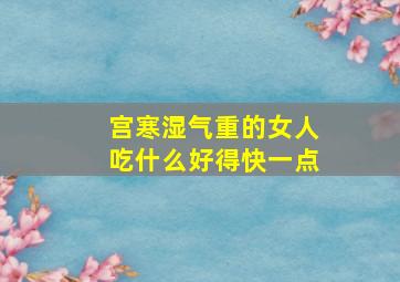 宫寒湿气重的女人吃什么好得快一点