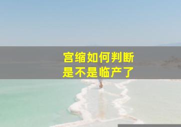 宫缩如何判断是不是临产了