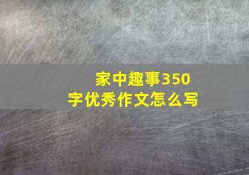 家中趣事350字优秀作文怎么写