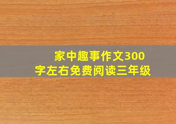 家中趣事作文300字左右免费阅读三年级