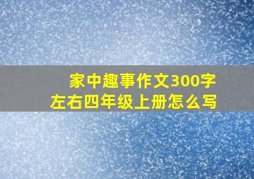 家中趣事作文300字左右四年级上册怎么写