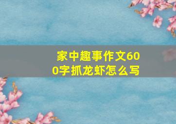 家中趣事作文600字抓龙虾怎么写