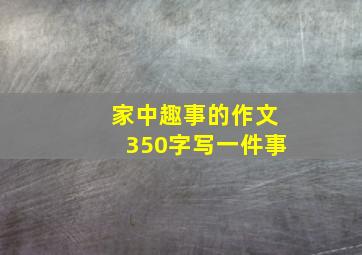 家中趣事的作文350字写一件事