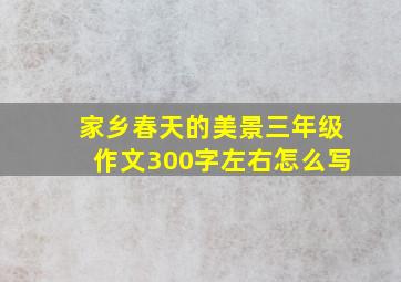 家乡春天的美景三年级作文300字左右怎么写