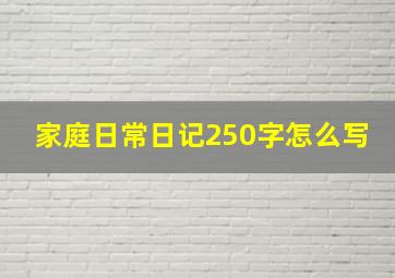 家庭日常日记250字怎么写